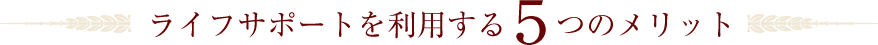 ライフサポートを利用する5つのメリット